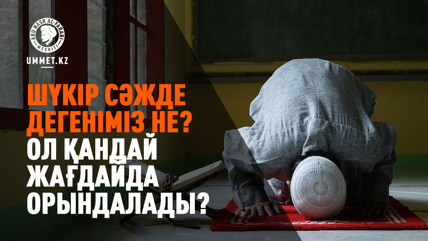 «Шүкір сәжде» дегеніміз не? Ол қандай жағдайда орындалады?