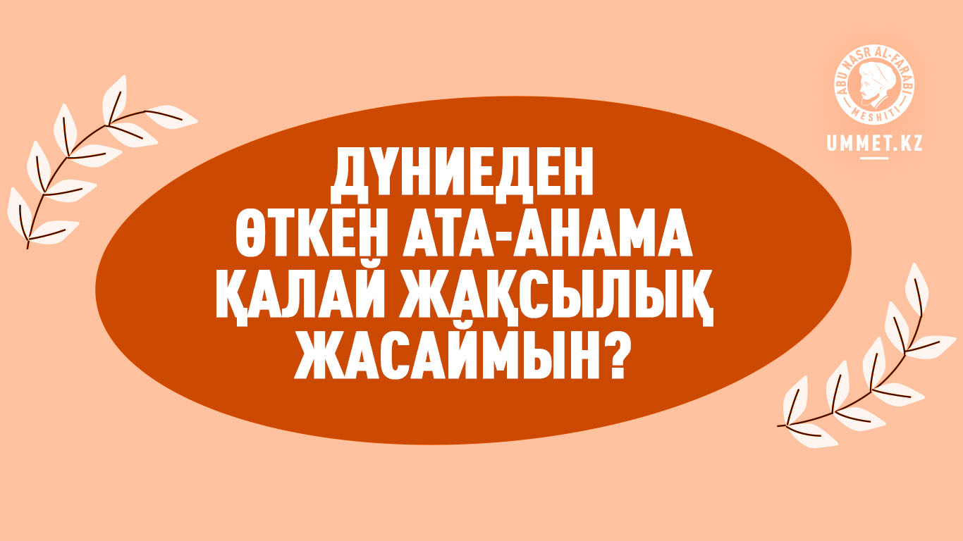 Дүниеден өткен ата-анама қалай жақсылық жасаймын?