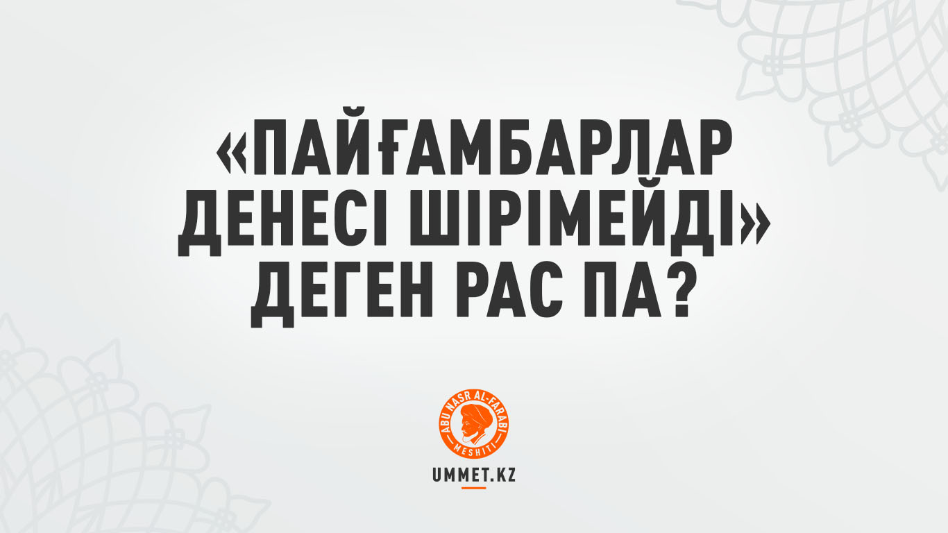 «Пайғамбарлар денесі шірімейді» деген рас па?