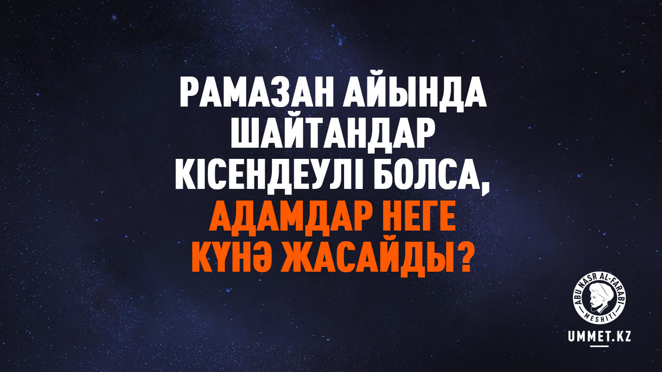 Рамазан айында шайтандар кісендеулі болса, адамдар неге күнә жасайды?