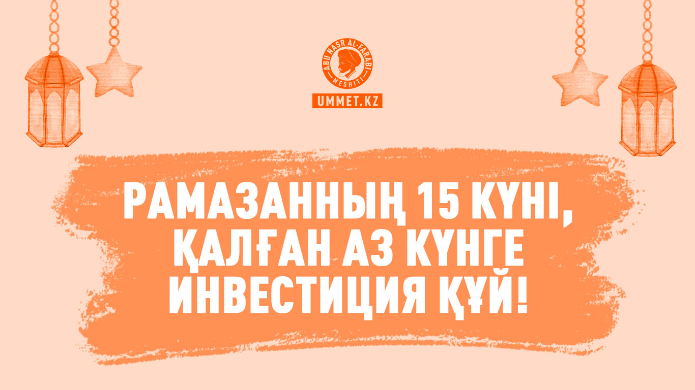 Рамазанның 15 күні, қалған аз күнге инвестиция құй!