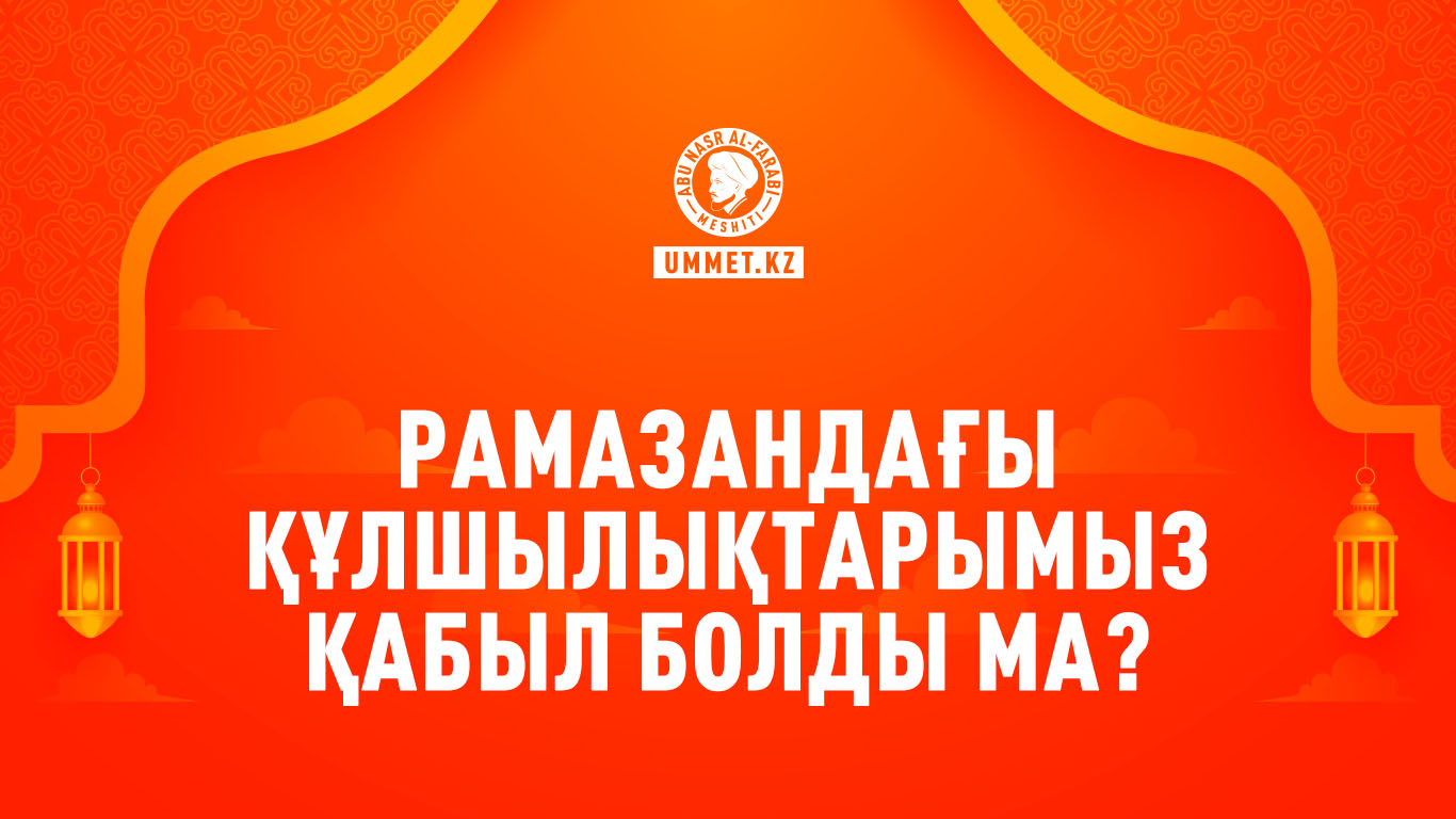 Рамазандағы құлшылықтарымыз қабыл болды ма?