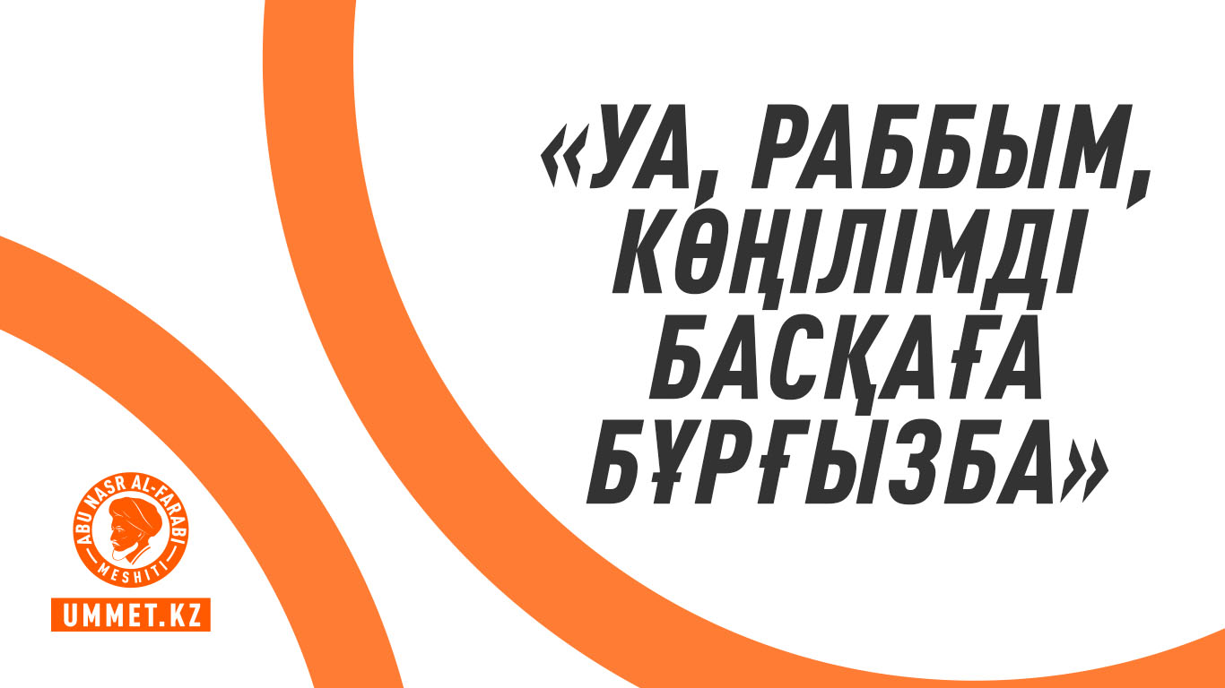 «Уа, Раббым, көңілімді басқаға бұрғызба»