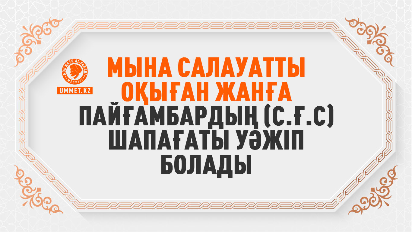 Мына салауатты оқыған жанға Пайғамбардың (с.ғ.с) шапағаты уәжіп болады