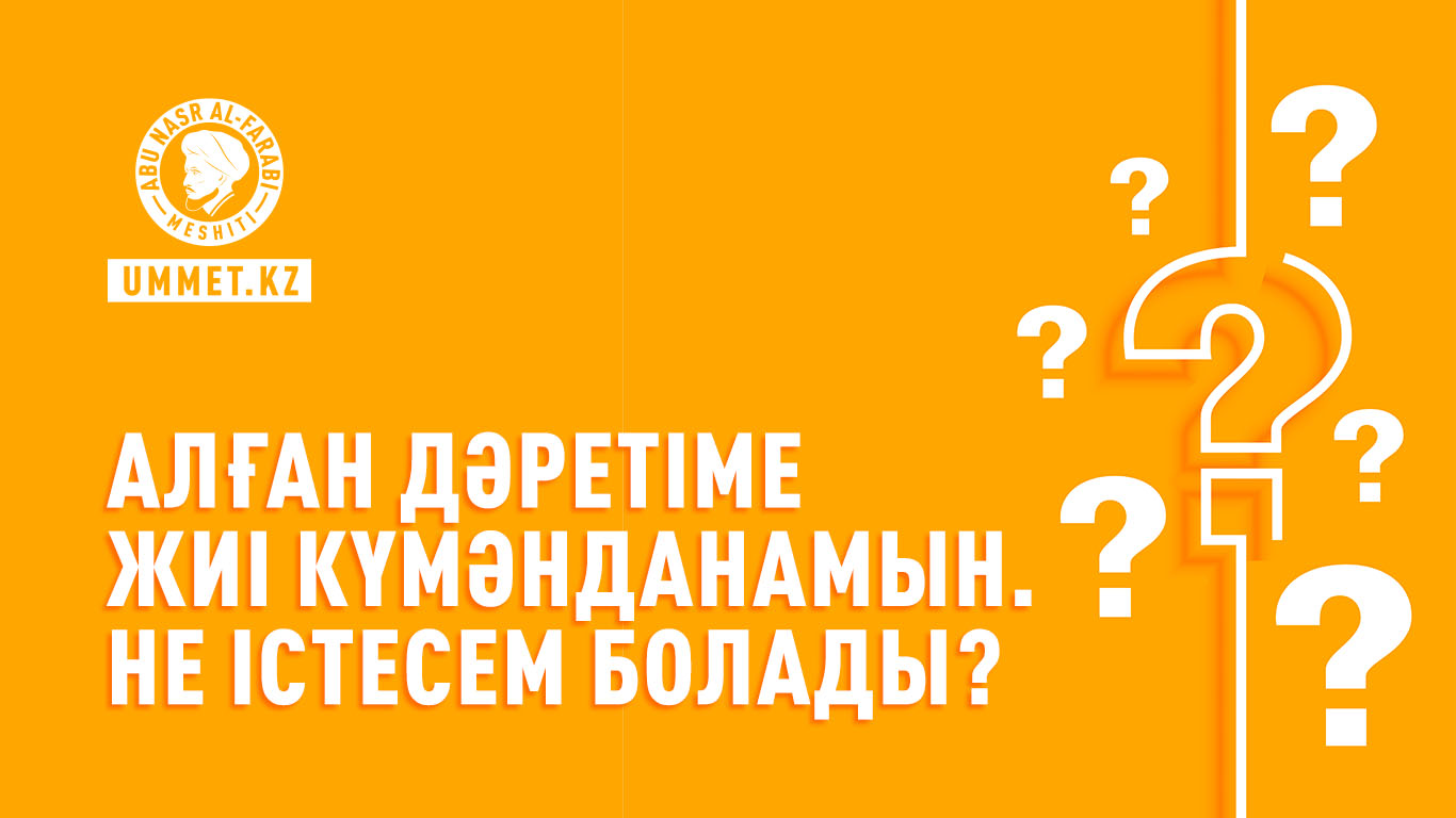 Алған дәретіме жиі күмәнданамын. Не істесем болады?