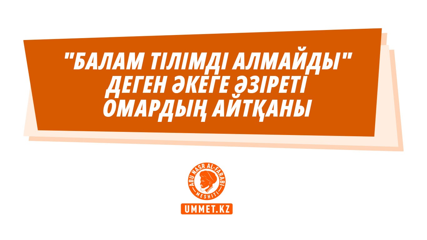 «Балам тілімді алмайды» деген әкеге Әзіреті Омардың айтқаны