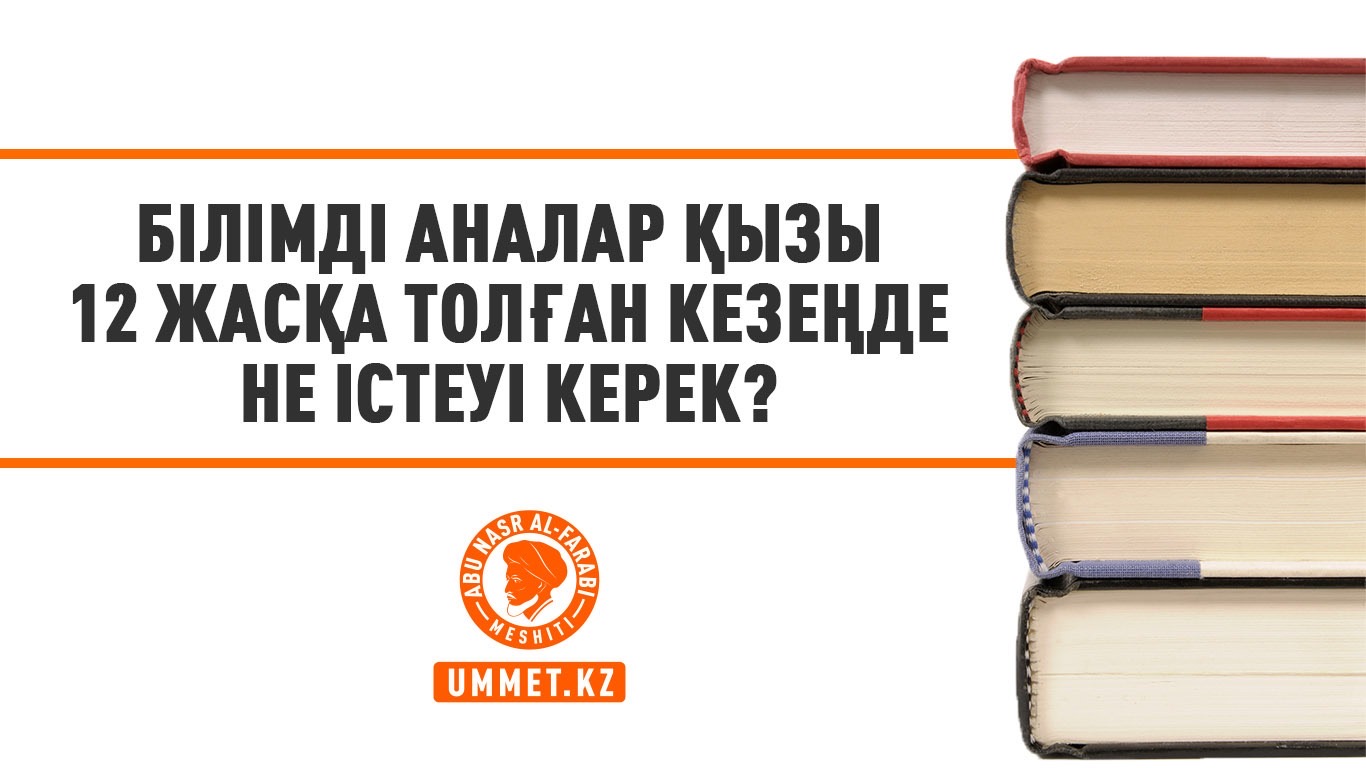 Білімді аналар қызы 12 жасқа толған кезеңде не істеуі керек?