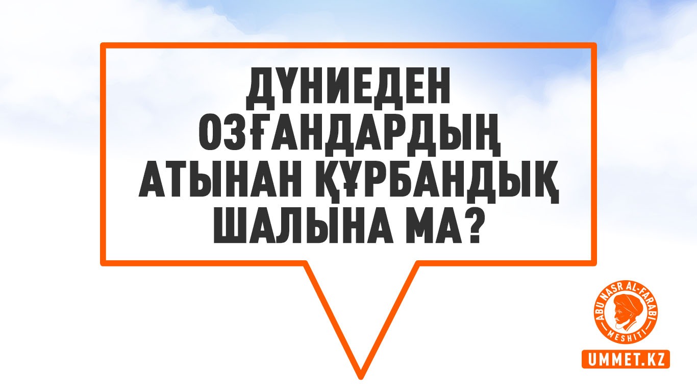 Дүниеден озғандардың атынан құрбандық шалына ма?