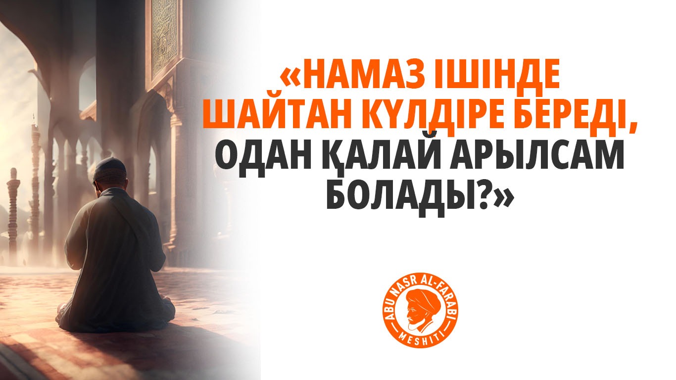 «Намаз ішінде шайтан күлдіре береді, одан қалай арылсам болады?»