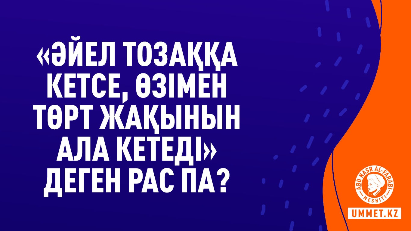 «Әйел тозаққа кетсе, өзімен төрт жақынын ала кетеді» деген рас па?