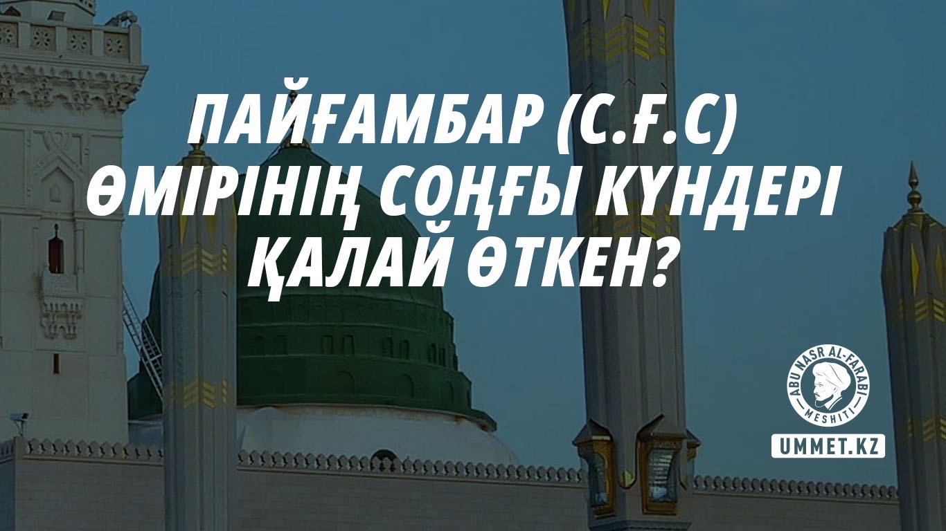 Пайғамбар (с.ғ.с) өмірінің соңғы күндері қалай өткен?