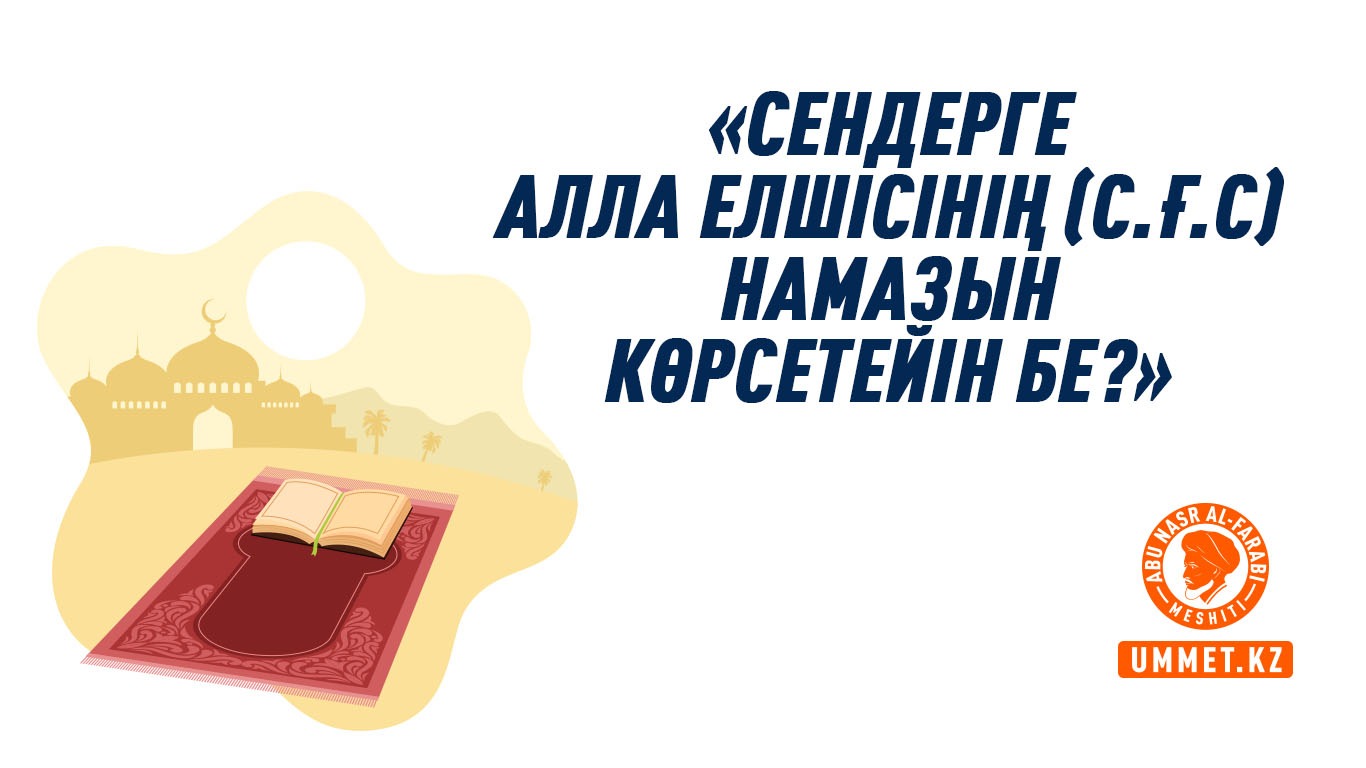 «Сендерге Алла Елшісінің (с.ғ.с)  намазын көрсетейін бе?