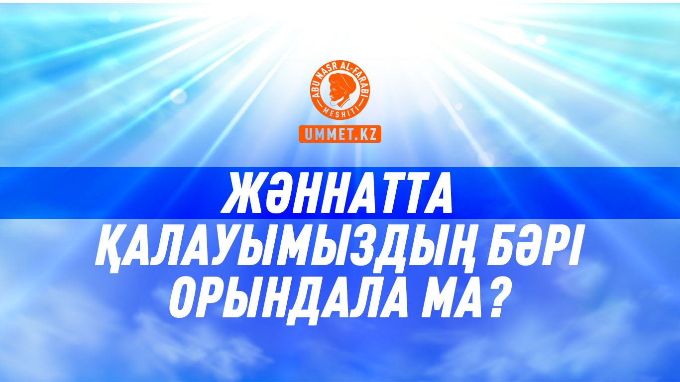 Жәннатта қалауымыздың бəрі орындала ма?