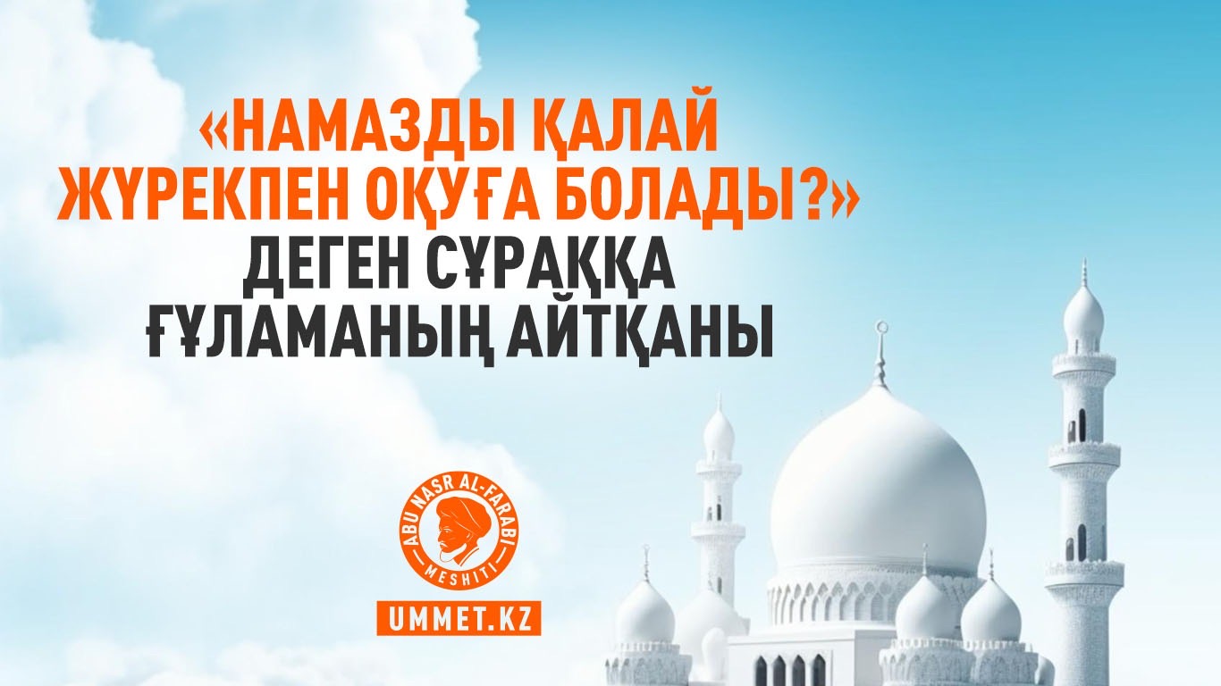 «Намазды қалай жүрекпен оқуға болады?» деген сұраққа ғұламаның айтқаны