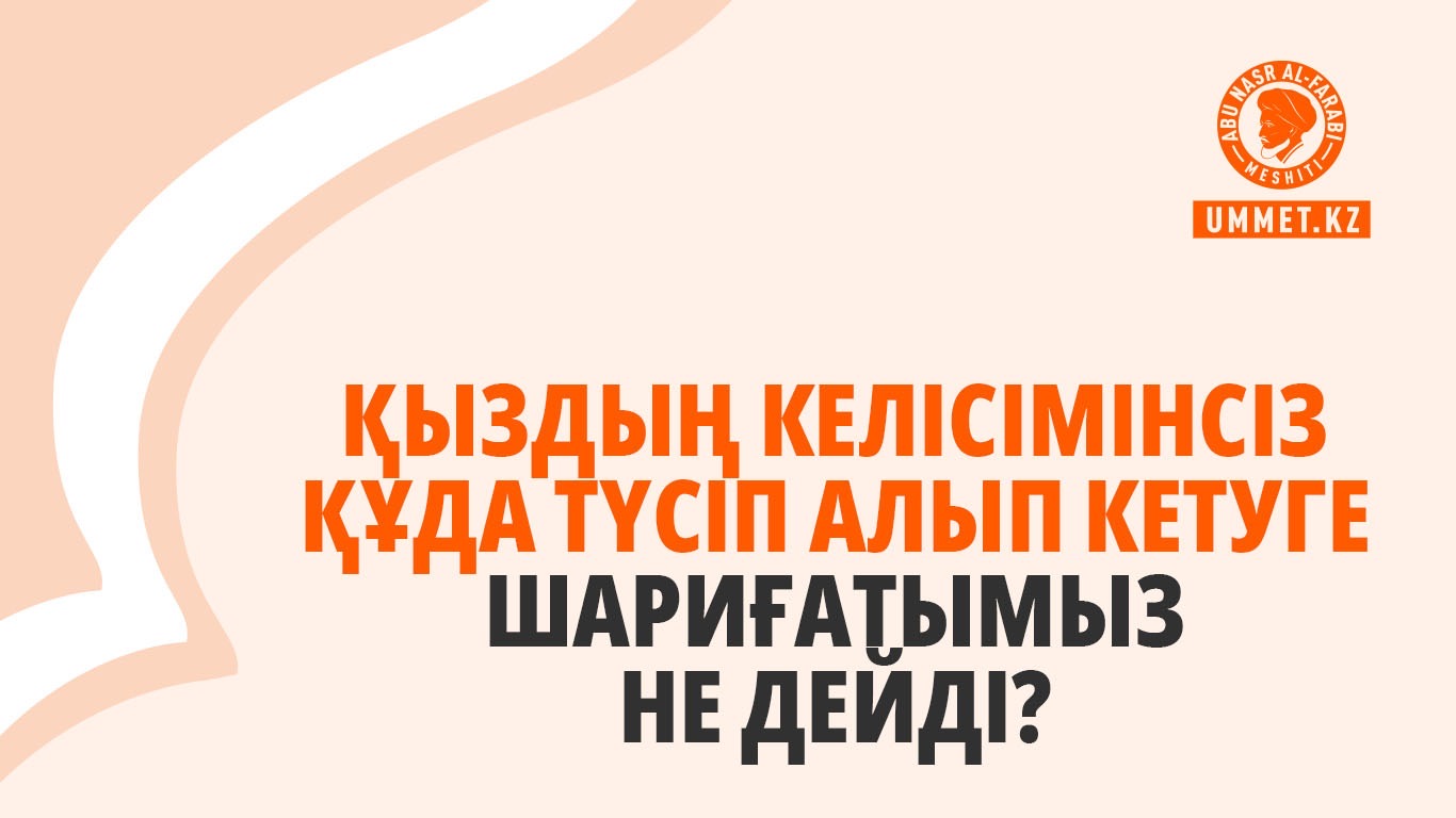 Қыздың келісімінсіз құда түсіп алып кетуге шариғатымыз не дейді?