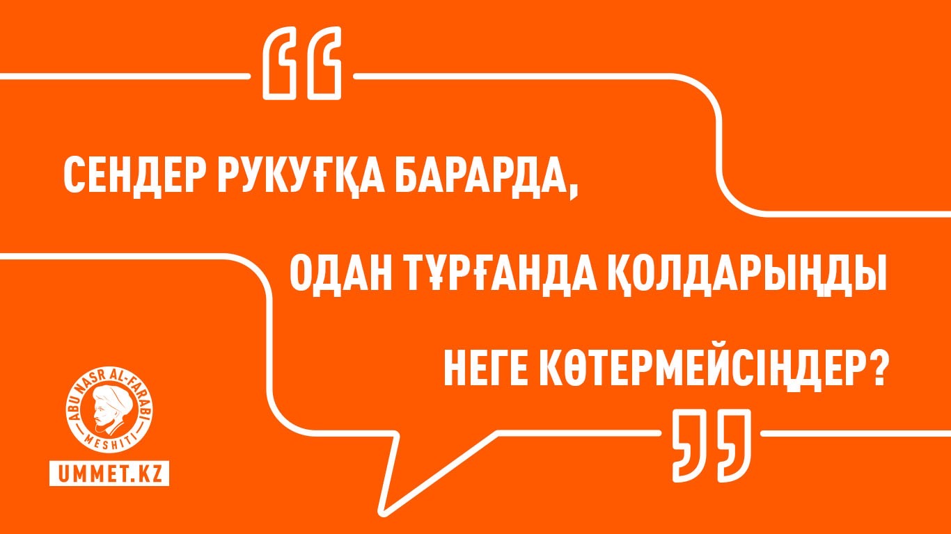 «Сендер рукуғқа барарда, одан тұрғанда қолдарыңды неге көтермейсіңдер?»