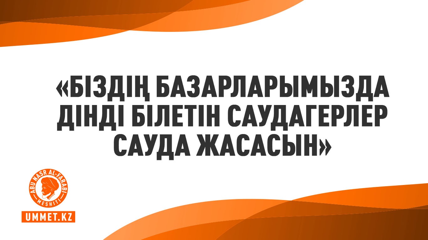 «Біздің базарларымызда дінді білетін саудагерлер сауда жасасын»