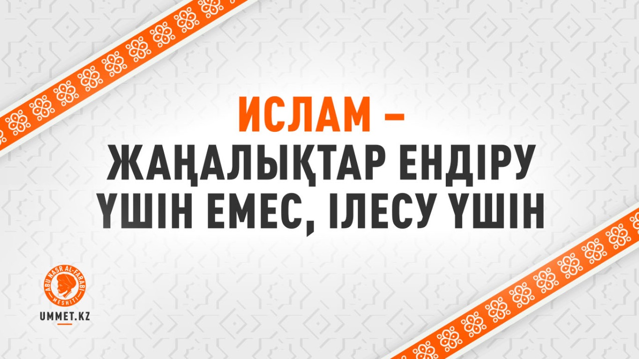 Ислам – жаңалықтар ендіру үшін емес, ілесу үшін