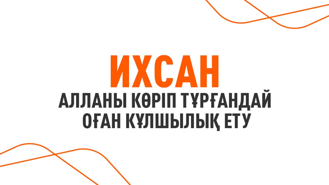 Ихсан – Алланы көріп тұр­ғандай оған кұлшылық ету