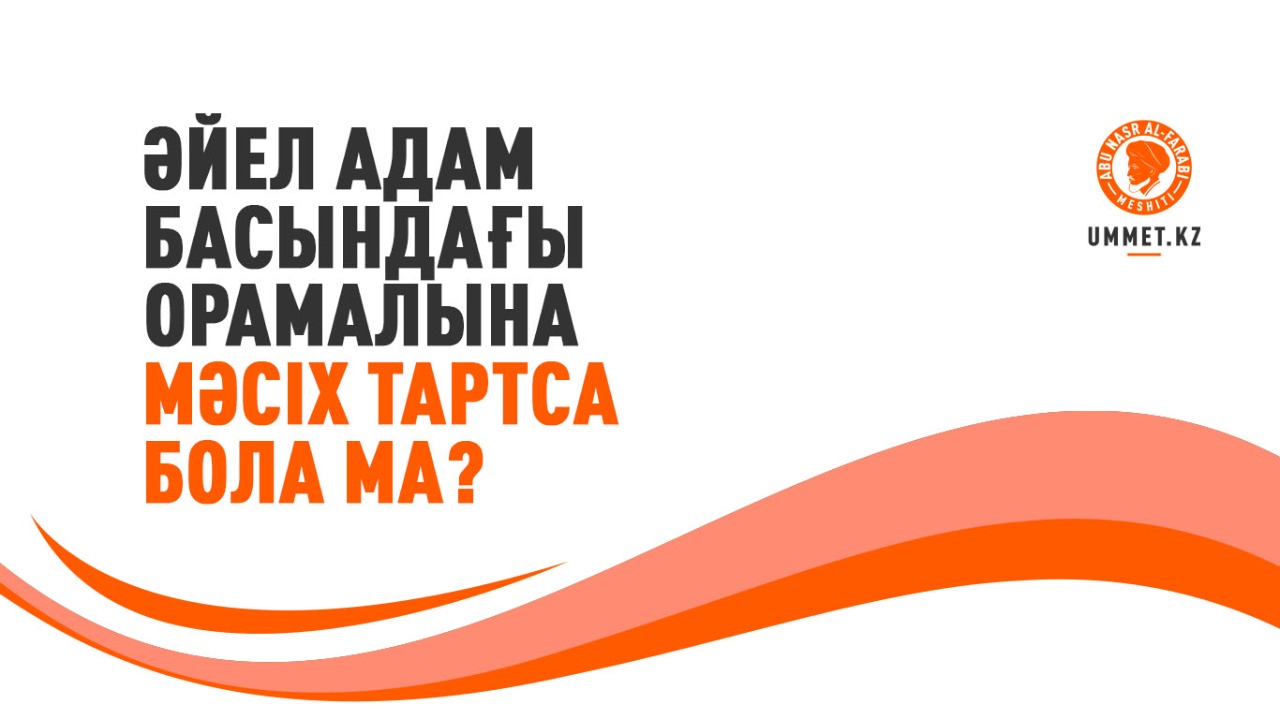 Әйел адам басындағы орамалына мәсіх тартса бола ма?