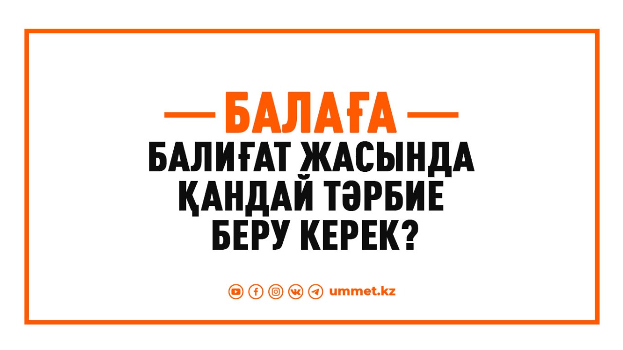 Балаға балиғат жасында қандай тәрбие беру керек? 